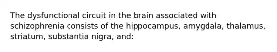 The dysfunctional circuit in the brain associated with schizophrenia consists of the hippocampus, amygdala, thalamus, striatum, substantia nigra, and: