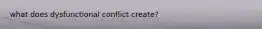 what does dysfunctional conflict create?