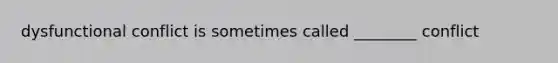 dysfunctional conflict is sometimes called ________ conflict