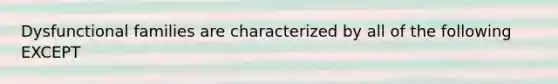 Dysfunctional families are characterized by all of the following EXCEPT