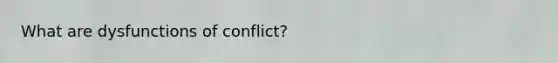 What are dysfunctions of conflict?