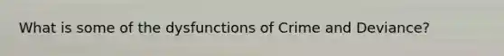 What is some of the dysfunctions of Crime and Deviance?