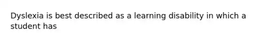 Dyslexia is best described as a learning disability in which a student has