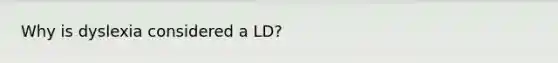 Why is dyslexia considered a LD?