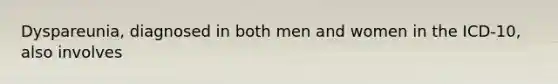 Dyspareunia, diagnosed in both men and women in the ICD-10, also involves