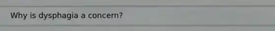 Why is dysphagia a concern?