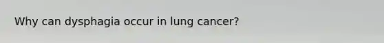 Why can dysphagia occur in lung cancer?