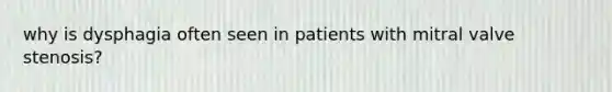 why is dysphagia often seen in patients with mitral valve stenosis?