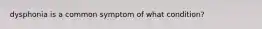 dysphonia is a common symptom of what condition?