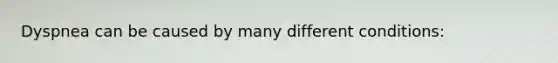 Dyspnea can be caused by many different conditions: