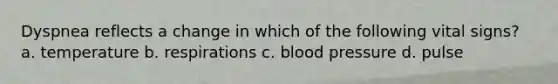 Dyspnea reflects a change in which of the following vital signs? a. temperature b. respirations c. blood pressure d. pulse