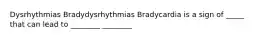 Dysrhythmias Bradydysrhythmias Bradycardia is a sign of _____ that can lead to ________ ________