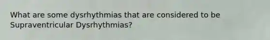 What are some dysrhythmias that are considered to be Supraventricular Dysrhythmias?