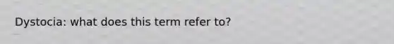 Dystocia: what does this term refer to?