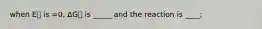 when E⦵ is =0, ΔG⦵ is _____ and the reaction is ____;