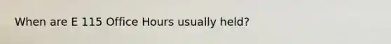 When are E 115 Office Hours usually held?