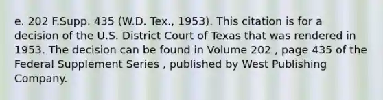 e. 202 F.Supp. 435 (W.D. Tex., 1953). This citation is for a decision of the U.S. District Court of Texas that was rendered in 1953. The decision can be found in Volume 202 , page 435 of the Federal Supplement Series , published by West Publishing Company.