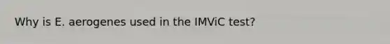 Why is E. aerogenes used in the IMViC test?