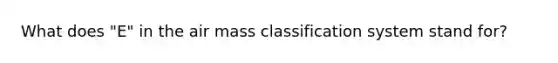 What does "E" in the air mass classification system stand for?