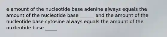 e amount of the nucleotide base adenine always equals the amount of the nucleotide base ______ and the amount of the nucleotide base cytosine always equals the amount of the nuxleotide base _____