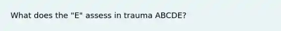 What does the "E" assess in trauma ABCDE?