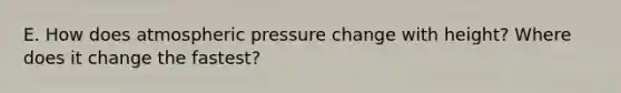 E. How does atmospheric pressure change with height? Where does it change the fastest?