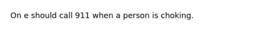 On e should call 911 when a person is choking.