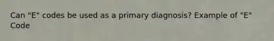 Can "E" codes be used as a primary diagnosis? Example of "E" Code