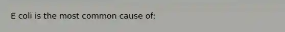 E coli is the most common cause of: