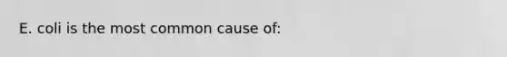 E. coli is the most common cause of: