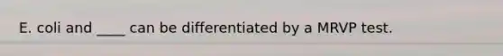 E. coli and ____ can be differentiated by a MRVP test.