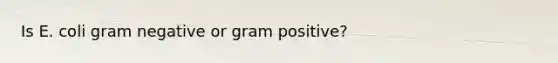 Is E. coli gram negative or gram positive?