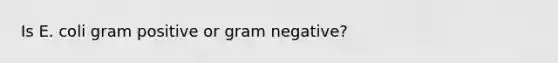 Is E. coli gram positive or gram negative?