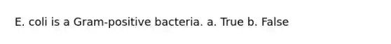 E. coli is a Gram-positive bacteria. a. True b. False