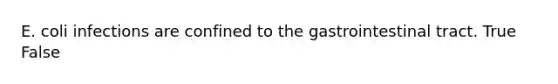 E. coli infections are confined to the gastrointestinal tract. True False