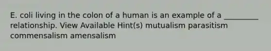 E. coli living in the colon of a human is an example of a _________ relationship. View Available Hint(s) mutualism parasitism commensalism amensalism