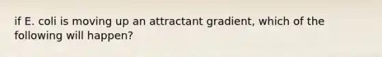 if E. coli is moving up an attractant gradient, which of the following will happen?