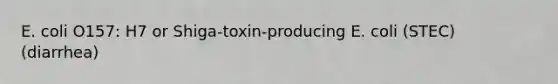 E. coli O157: H7 or Shiga-toxin-producing E. coli (STEC) (diarrhea)
