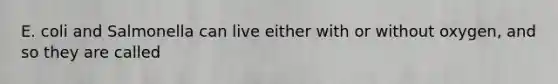 E. coli and Salmonella can live either with or without oxygen, and so they are called