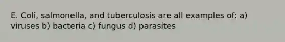 E. Coli, salmonella, and tuberculosis are all examples of: a) viruses b) bacteria c) fungus d) parasites