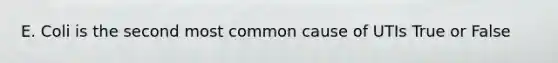 E. Coli is the second most common cause of UTIs True or False