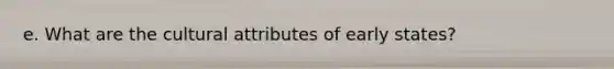 e. What are the cultural attributes of early states?