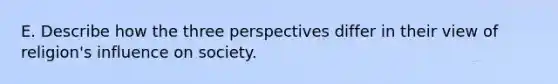 E. Describe how the three perspectives differ in their view of religion's influence on society.