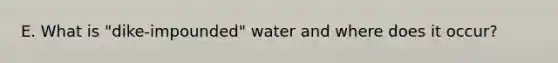 E. What is "dike-impounded" water and where does it occur?