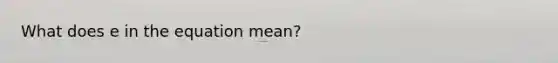 What does e in the equation mean?