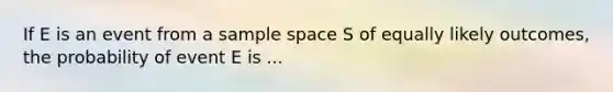 If E is an event from a sample space S of equally likely outcomes, the probability of event E is ...