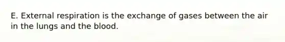 E. External respiration is the exchange of gases between the air in the lungs and the blood.
