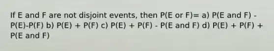 If E and F are not disjoint​ events, then​ P(E or ​F)= a) P(E and F) - P(E)-P(F) b) P(E) + P(F) c) P(E) + P(F) - P(E and F) d) P(E) + P(F) + P(E and F)