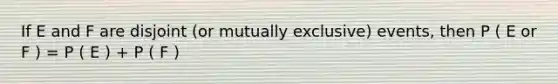 If E and F are disjoint (or mutually exclusive) events, then P ( E or F ) = P ( E ) + P ( F )