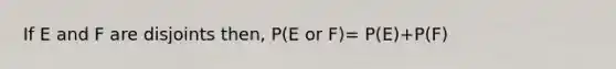 If E and F are disjoints then, P(E or F)= P(E)+P(F)